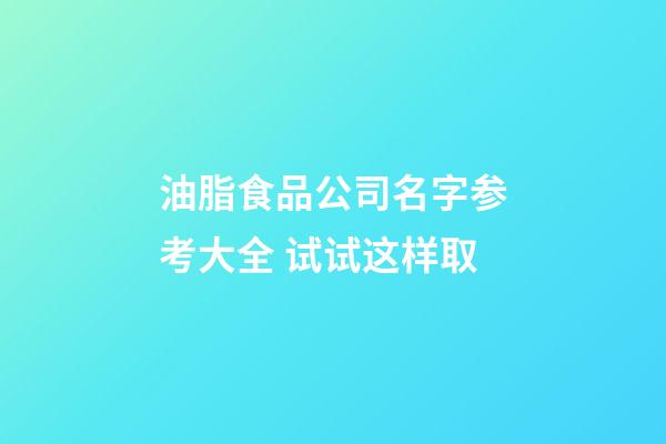 油脂食品公司名字参考大全 试试这样取-第1张-公司起名-玄机派